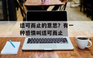适可而止的意思？有一种感情叫适可而止