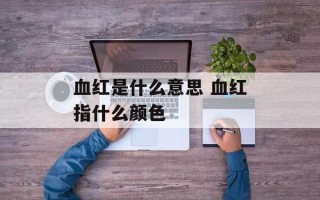 血红是什么意思 血红指什么颜色