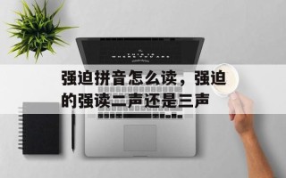 强迫拼音怎么读，强迫的强读二声还是三声