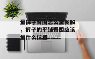 量裤子臀围怎么量图解，裤子的平铺臀围应该量什么位置