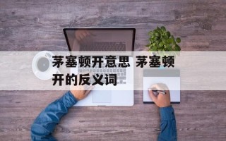 茅塞顿开意思 茅塞顿开的反义词