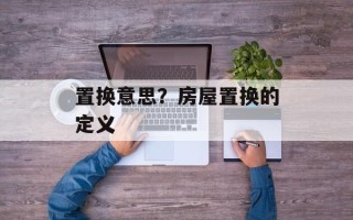置换意思？房屋置换的定义