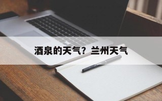 酒泉的天气？兰州天气