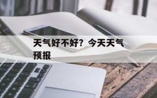 天气好不好？今天天气预报