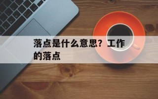 落点是什么意思？工作的落点