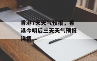香港7天天气预报，香港今明后三天天气预报详情