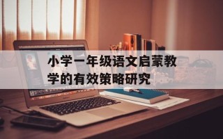 小学一年级语文启蒙教学的有效策略研究