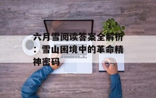 六月雪阅读答案全解析：雪山困境中的革命精神密码