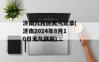 济南八月份天气记录(济南2024年8月10日天气预报)