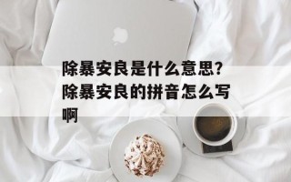 除暴安良是什么意思？除暴安良的拼音怎么写啊