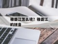 雅砻江怎么读？雅砻江的拼音