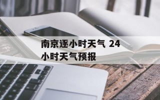 南京逐小时天气 24小时天气预报