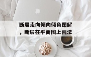 断层走向倾向倾角图解，断层在平面图上画法