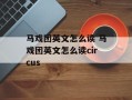 马戏团英文怎么读 马戏团英文怎么读circus