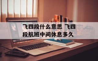 飞四段什么意思 飞四段航班中间休息多久