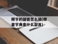 释字的部首怎么读(释查字典查什么部首)