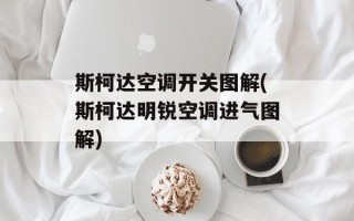斯柯达空调开关图解(斯柯达明锐空调进气图解)
