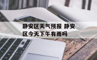 静安区天气预报 静安区今天下午有雨吗