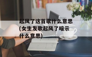 起风了这首歌什么意思(女生发歌起风了暗示什么意思)