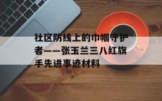 社区防线上的巾帼守护者——张玉兰三八红旗手先进事迹材料