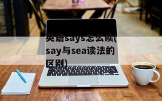 英语says怎么读(say与sea读法的区别)