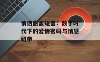 情侣甜蜜短信：数字时代下的爱情密码与情感纽带
