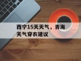 西宁15天天气，青海天气穿衣建议