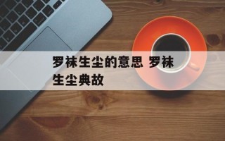 罗袜生尘的意思 罗袜生尘典故