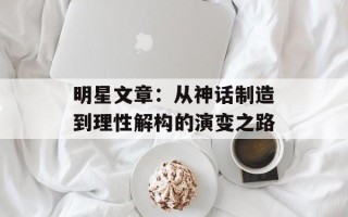 明星文章：从神话制造到理性解构的演变之路