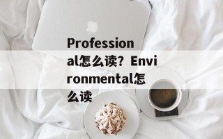 Professional怎么读？Environmental怎么读