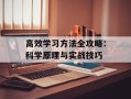 高效学习方法全攻略：科学原理与实战技巧