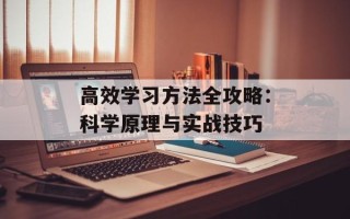 高效学习方法全攻略：科学原理与实战技巧