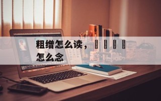 粗缯怎么读，卐卍卍卐怎么念