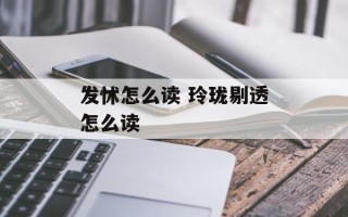 发怵怎么读 玲珑剔透怎么读