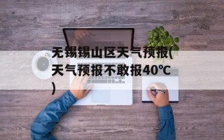 无锡锡山区天气预报(天气预报不敢报40℃)