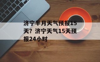 济宁半月天气预报15天？济宁天气15天预报24小时