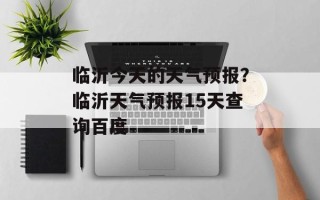 临沂今天的天气预报？临沂天气预报15天查询百度
