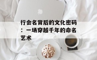 行会名背后的文化密码：一场穿越千年的命名艺术