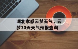 湖北孝感云梦天气，云梦30天天气预报查询