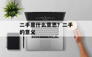 二手是什么意思？二手的意义