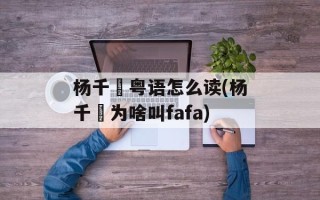 杨千嬅粤语怎么读(杨千嬅为啥叫fafa)