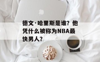 德文·哈里斯是谁？他凭什么被称为NBA最快男人？