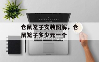 仓鼠笼子安装图解，仓鼠笼子多少元一个