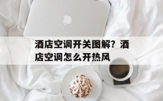 酒店空调开关图解？酒店空调怎么开热风
