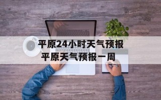 平原24小时天气预报 平原天气预报一周