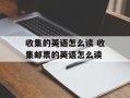 收集的英语怎么读 收集邮票的英语怎么读