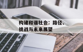 构建和谐社会：路径、挑战与未来展望