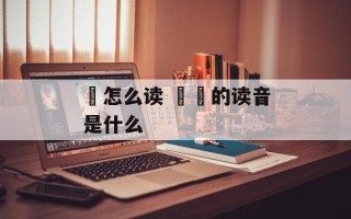 芁怎么读 芁芃的读音是什么