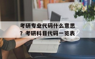 考研专业代码什么意思？考研科目代码一览表