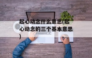 起心动念什么意思(起心动念的三个基本意思)